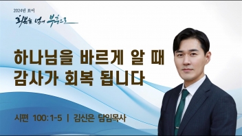하나님을 바르게 알 때 감사가 회복 됩니다