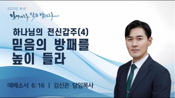하나님의 전신갑주(4) 믿음의 방패를 높이 들라